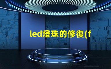 led燈珠的修復(fù)方法 led燈珠不亮了怎么修復(fù)